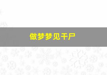 做梦梦见干尸,做梦梦见干尸和棺材