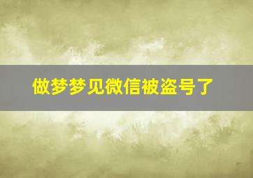 做梦梦见微信被盗号了,梦到微信号被盗