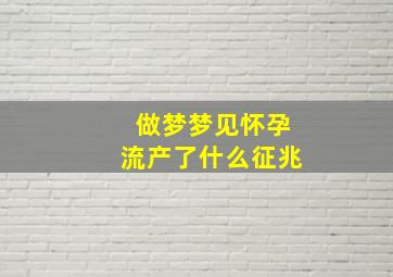 做梦梦见怀孕流产了什么征兆,梦到怀孕流产是什么预兆