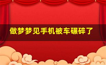 做梦梦见手机被车碾碎了,梦到手机被车碾碎