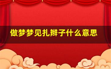 做梦梦见扎辫子什么意思,梦到扎小辫子