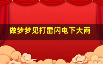 做梦梦见打雷闪电下大雨,梦见打雷闪电下大雨特别大