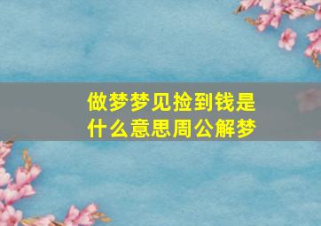 做梦梦见捡到钱是什么意思周公解梦,梦到捡到钱是什么意思?