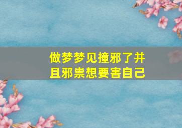 做梦梦见撞邪了并且邪祟想要害自己,梦到撞击