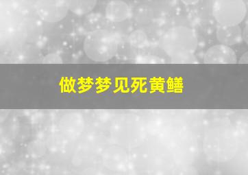 做梦梦见死黄鳝,做梦梦见死黄鳝是什么征兆