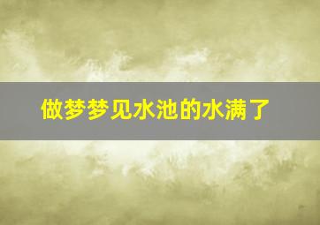 做梦梦见水池的水满了,梦见水池里的水满了是什么意思