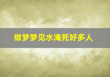 做梦梦见水淹死好多人,做梦梦见水淹死好多人什么预兆