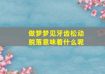 做梦梦见牙齿松动脱落意味着什么呢