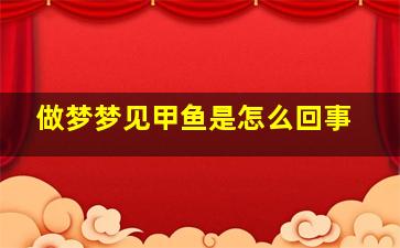 做梦梦见甲鱼是怎么回事,做梦梦到甲鱼好吗