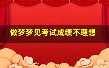 做梦梦见考试成绩不理想,做梦梦到考试成绩不理想