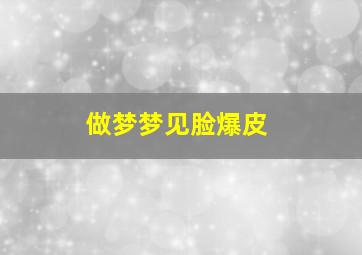 做梦梦见脸爆皮,做梦梦见脸皮撕掉了