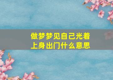 做梦梦见自己光着上身出门什么意思