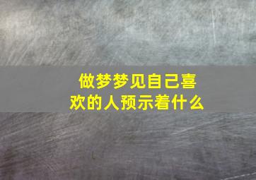 做梦梦见自己喜欢的人预示着什么