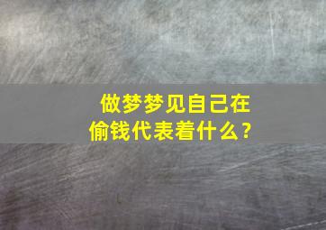 做梦梦见自己在偷钱代表着什么？,梦见自己偷钱怎么回事