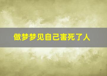 做梦梦见自己害死了人,做梦梦见自己害死了人什么意思