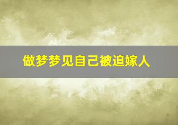 做梦梦见自己被迫嫁人,梦里梦见自己被迫嫁人