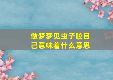 做梦梦见虫子咬自己意味着什么意思,梦见虫子咬自己是什么意思