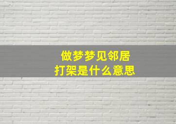 做梦梦见邻居打架是什么意思,做梦梦见邻居打架是什么意思周公解梦