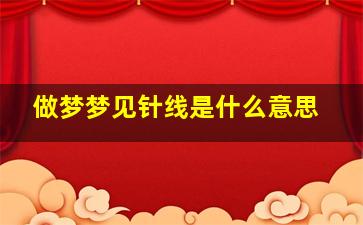 做梦梦见针线是什么意思,梦见针线好不好