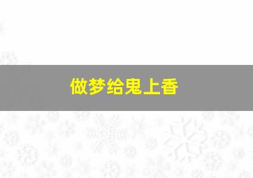 做梦给鬼上香,做梦给鬼上香什么预兆