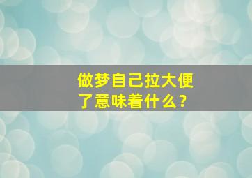 做梦自己拉大便了意味着什么？