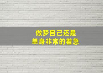 做梦自己还是单身非常的着急,梦见自己还是单身汉