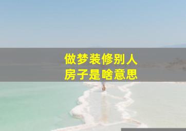 做梦装修别人房子是啥意思