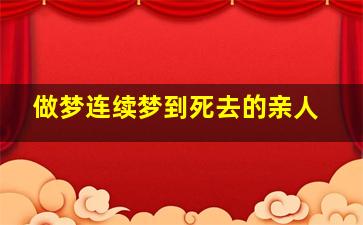 做梦连续梦到死去的亲人,做梦连续梦到死去的亲人好不好