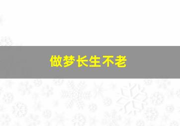 做梦长生不老,梦见长生不死