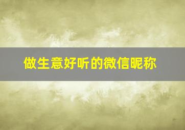 做生意好听的微信昵称,做生意微信昵称