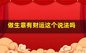 做生意有财运这个说法吗,做生意财运不行怎么办