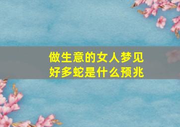 做生意的女人梦见好多蛇是什么预兆,做生意的女人梦见蛇周公解梦