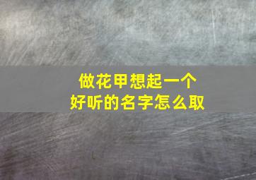 做花甲想起一个好听的名字怎么取