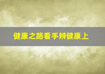 健康之路看手辨健康上,健康之路通过手相看健康1