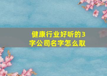 健康行业好听的3字公司名字怎么取