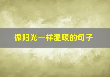 像阳光一样温暖的句子,像阳光一样温暖作文600字