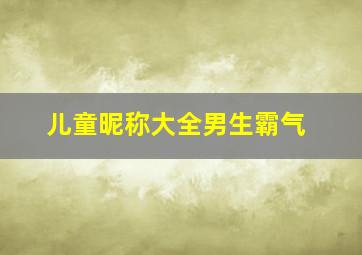 儿童昵称大全男生霸气,儿童昵称男孩