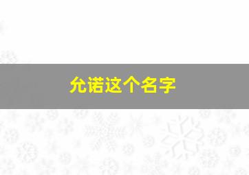 允诺这个名字,允诺名字怎么样