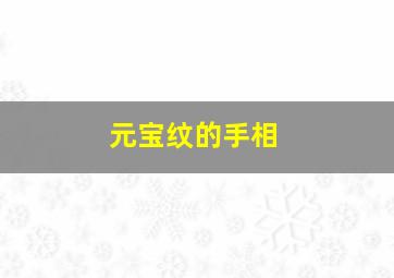 元宝纹的手相,元宝纹的手相财运如何