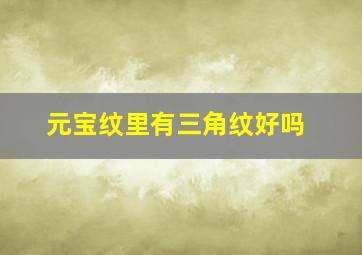 元宝纹里有三角纹好吗,元宝纹下面有个三角纹好不好