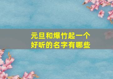 元旦和爆竹起一个好听的名字有哪些,元旦放鞭炮