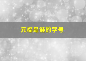 元福是谁的字号