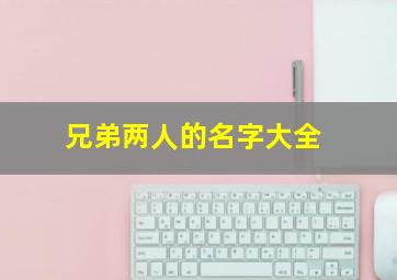 兄弟两人的名字大全,兄弟两人名字起什么