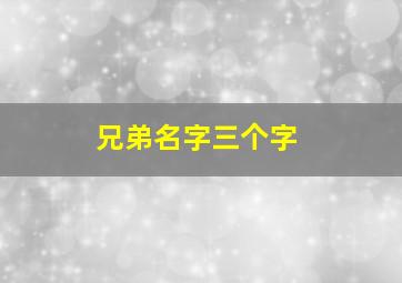 兄弟名字三个字,兄弟名字三人很短超拽