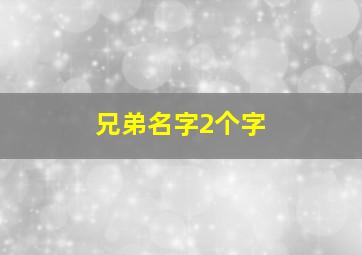 兄弟名字2个字,2个字的兄弟名