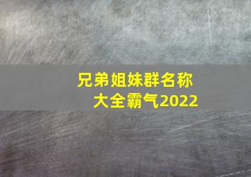 兄弟姐妹群名称大全霸气2022,兄弟姐妹群取什么名字最好