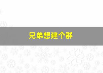 兄弟想建个群,自家兄弟建群取何名