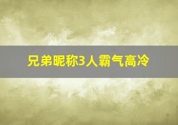 兄弟昵称3人霸气高冷,兄弟昵称3人霸气高冷两个字