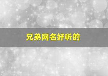 兄弟网名好听的,兄弟网名超拽霸气有寓意