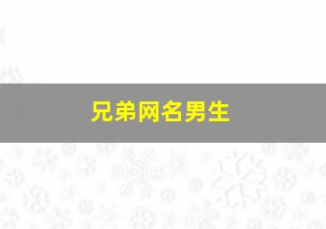 兄弟网名男生,兄弟网名男生两个字